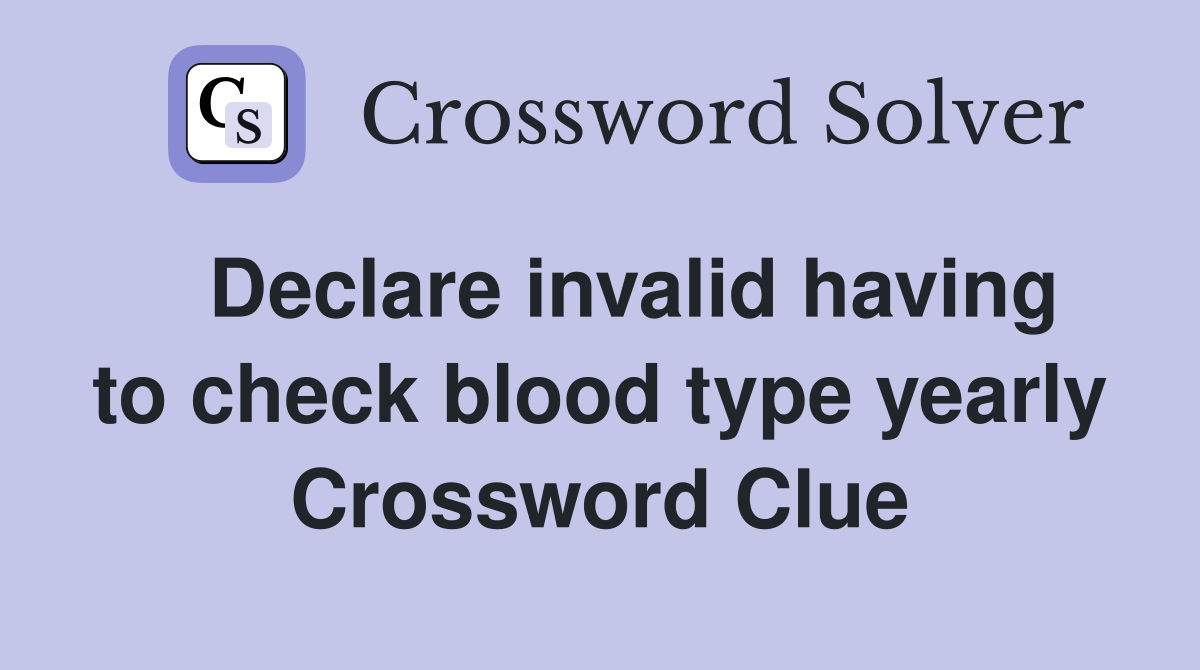 Declare invalid having to check blood type yearly Crossword Clue